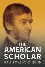 The American Scholar: With a Biography by William Peterfield Trent