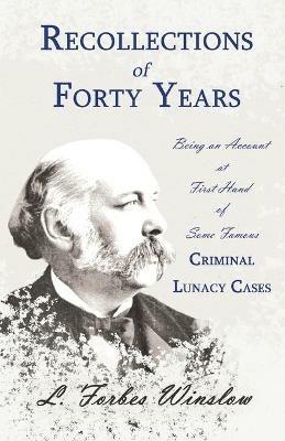 Recollections of Forty Years - Being an Account at First Hand of Some Famous Criminal Lunacy Cases;With the Essay 'Spontaneous and Imitative Crime' by Euphemia Vale Blake - L Forbes Winslow - cover