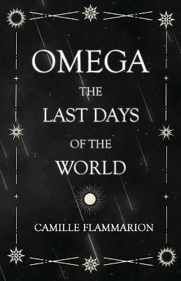 Omega - The Last Days of the World: With the Introductory Essay 'Distances of the Stars' - Camille Flammarion - cover