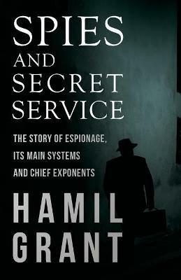 Spies and Secret Service - The Story of Espionage, Its Main Systems and Chief Exponents - Hamil Grant - cover