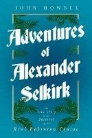 Adventures of Alexander Selkirk - The True Story of the Survival of the Real Robinson Crusoe - John Howell - cover