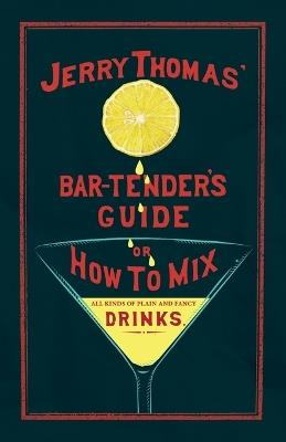 Jerry Thomas' The Bar-Tender's Guide; or, How to Mix All Kinds of Plain and Fancy Drinks: A Reprint of the 1887 Edition - Jerry Thomas - cover