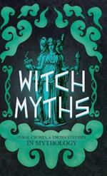 Witch Myths: Hags, Crones, and Enchantresses in Mythology