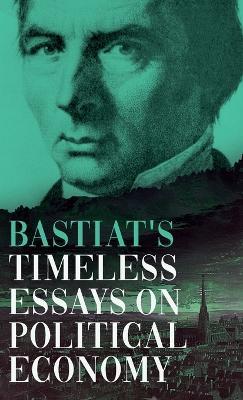 Bastiat's Timeless Essays on Political Economy - Claude Fr?d?ric Bastiat - cover