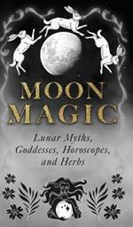 Moon Magic: Lunar Myths, Goddesses, Horoscopes, and Herbs