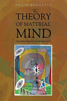 The Theory of Material Mind: The Rediscovery of Metaphysics - Philip Hodgetts - cover
