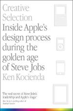 Creative Selection: Inside Apple's Design Process During the Golden Age of Steve Jobs