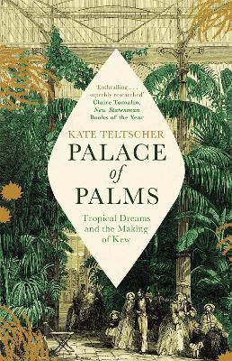 Palace of Palms: Tropical Dreams and the Making of Kew - Kate Teltscher - cover