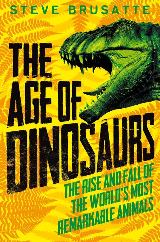 The Age of Dinosaurs: The Rise and Fall of the World's Most Remarkable Animals - Steve Brusatte - ebook