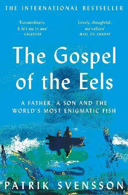 The Gospel of the Eels: A Father, a Son and the World's Most Enigmatic Fish - Patrik Svensson - cover