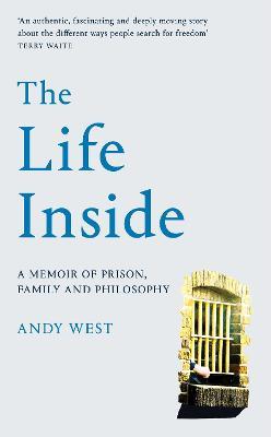 The Life Inside: A Memoir of Prison, Family and Learning to Be Free - Andy West - cover