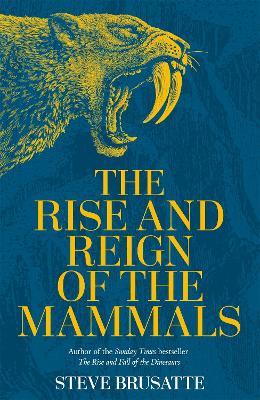 The Rise and Reign of the Mammals: A New History, from the Shadow of the Dinosaurs to Us - Steve Brusatte - cover