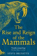 The Rise and Reign of the Mammals: A New History, from the Shadow of the Dinosaurs to Us