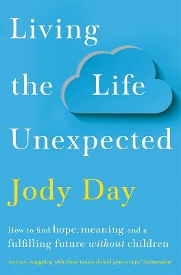 Living the Life Unexpected: How to find hope, meaning and a fulfilling future without children - Jody Day - cover