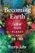 Becoming Earth: How Our Planet Came to Life