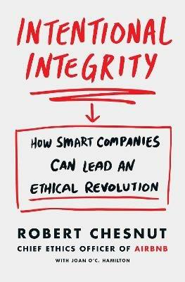 Intentional Integrity: How Smart Companies Can Lead an Ethical Revolution - and Why That's Good for All of Us - Robert Chesnut - cover