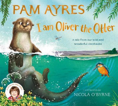 I am Oliver the Otter: A Tale from our Wild and Wonderful Riverbanks - Pam Ayres - cover