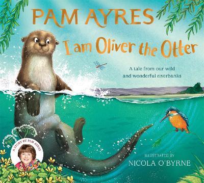 I am Oliver the Otter: A Tale from our Wild and Wonderful Riverbanks - Pam Ayres - cover