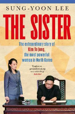 The Sister: The extraordinary story of Kim Yo Jong, the most powerful woman in North Korea - Sung-Yoon Lee - cover