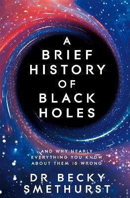 A Brief History of Black Holes: And why nearly everything you know about them is wrong - Dr Becky Smethurst - cover