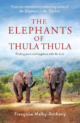 The Elephants of Thula Thula: Finding peace and happiness with the herd - Francoise Malby-Anthony - cover