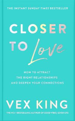 Closer to Love: How to Attract the Right Relationships and Deepen Your Connections - Vex King - cover