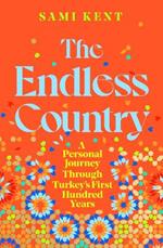 The Endless Country: A Personal Journey Through Turkey's First Hundred Years