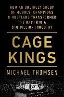 Cage Kings: How an Unlikely Group of Moguls, Champions and Hustlers Transformed the UFC into a $10 Billion Industry - Michael Thomsen - cover