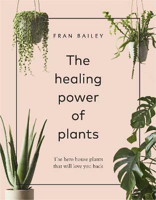 The Healing Power of Plants: The Hero House Plants that Love You Back - Fran Bailey - cover