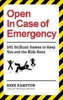 Open In Case of Emergency: 501 Games to Entertain and Keep You and the Kids Sane - Mike Rampton - cover