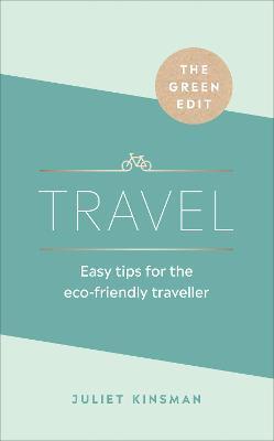 The Green Edit: Travel: Easy tips for the eco-friendly traveller - Juliet Kinsman - cover