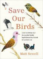 Save Our Birds: How to bring our favourite birds back from the brink of extinction - Matt Sewell - cover