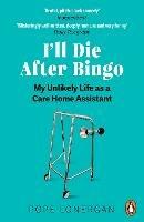 I'll Die After Bingo: My unlikely life as a care home assistant - Pope Lonergan - cover