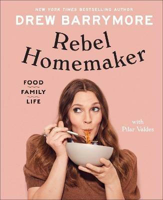 Rebel Homemaker: Food, Family, Life - Drew Barrymore,Pilar Valdes - cover