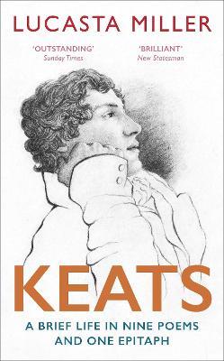 Keats: A Brief Life in Nine Poems and One Epitaph - Lucasta Miller - cover