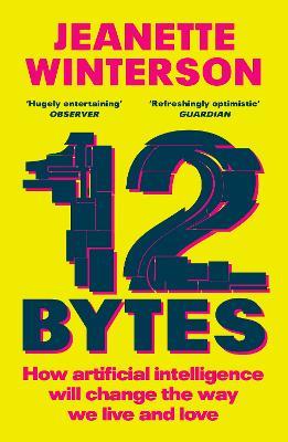 12 Bytes: How artificial intelligence will change the way we live and love - Jeanette Winterson - cover