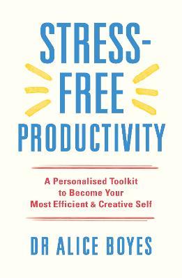 Stress-Free Productivity: A Personalised Toolkit to Become Your Most Efficient, Creative Self - Alice Boyes - cover