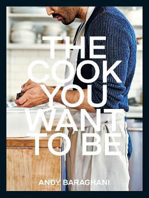 The Cook You Want to Be: Everyday Recipes to Impress - Andy Baraghani - cover