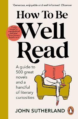 How to be Well Read: A guide to 500 great novels and a handful of literary curiosities - John Sutherland - cover