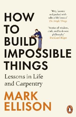 How to Build Impossible Things: Lessons in Life and Carpentry - Mark Ellison - cover