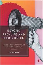 Beyond Pro-life and Pro-choice: The Changing Politics of Abortion in Britain