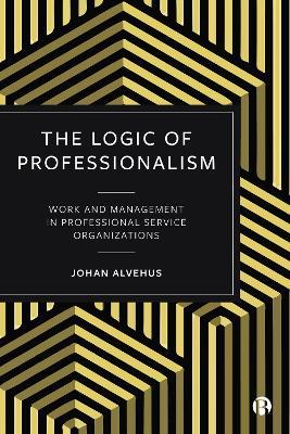 The Logic of Professionalism: Work and Management in Professional Service Organizations - Johan Alvehus - cover