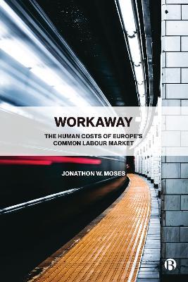 Workaway: The Human Costs of Europe's Common Labour Market - Jonathon W. Moses - cover