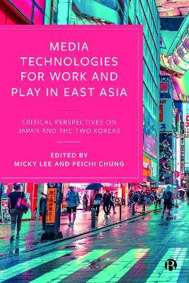 Media Technologies for Work and Play in East Asia: Critical Perspectives on Japan and the Two Koreas - cover