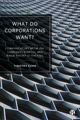 What Do Corporations Want?: Communicative Capitalism, Corporate Purpose, and a New Theory of the Firm - Timothy Kuhn - cover