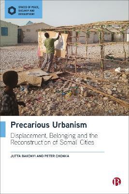 Precarious Urbanism: Displacement, Belonging and the Reconstruction of Somali Cities - Jutta Bakonyi,Peter Chonka - cover