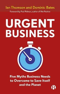 Urgent Business: Five Myths Business Needs to Overcome to Save Itself and the Planet - Ian Thomson,Dominic Bates - cover