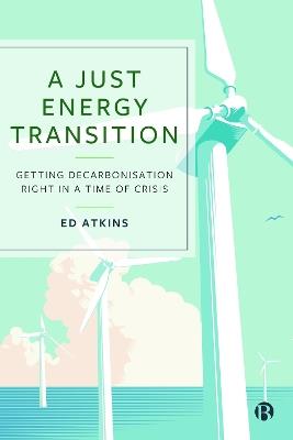 A Just Energy Transition: Getting Decarbonisation Right in a Time of Crisis - Ed Atkins - cover