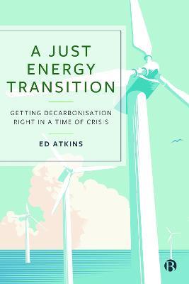 A Just Energy Transition: Getting Decarbonisation Right in a Time of Crisis - Ed Atkins - cover