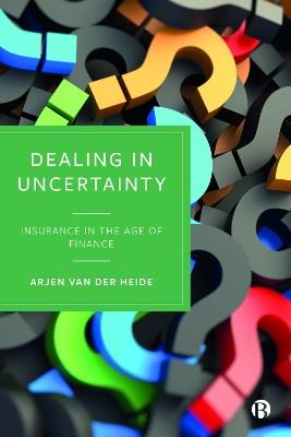 Dealing in Uncertainty: Insurance in the Age of Finance - Arjen van der Heide - cover